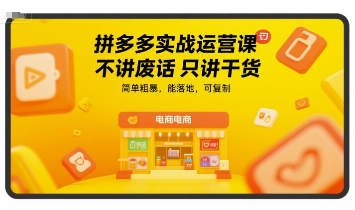 拼多多实战运营课，不讲废话只讲干货，简单粗暴，能落地，可复制-青年网赚