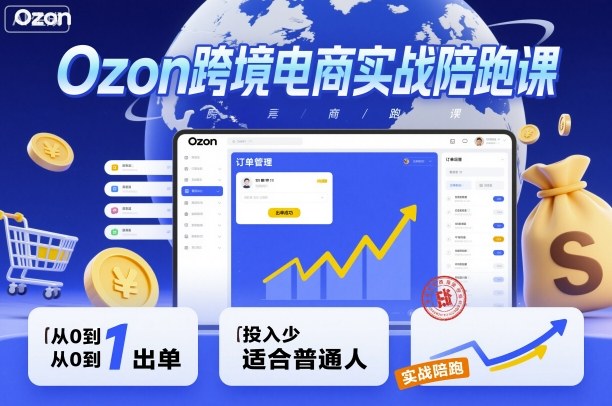 Ozon跨境电商实战陪跑课，教你从0到1出单，投入少适合普通人-青年网赚