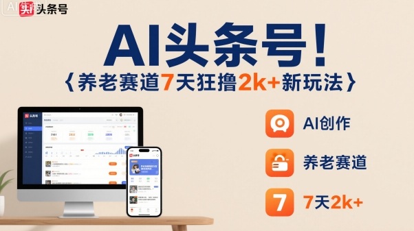 AI头条号，7天狂撸2k+，做养老赛道，新风口新玩法-青年网赚