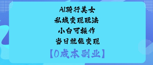 AI骑行美女私域变现玩法小白可操作当日就能变现-青年网赚