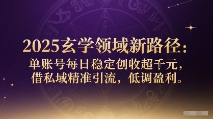 2025玄学领域新路径：单账号每日稳定创收1k+，借私域精准引流，低调盈利-青年网赚