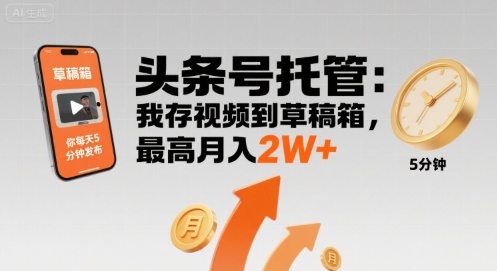 【头条号托管 】我存视频到草稿箱，你每天5分钟发布，最高月入2W+【揭秘】-青年网赚