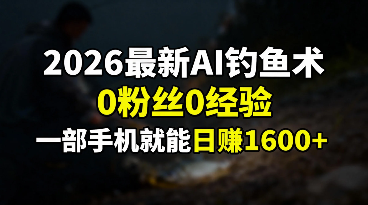 2026最新AI钓鱼术:0粉丝0经验，一部手机就能开启赚钱模式-青年网赚