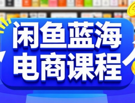 闲鱼蓝海电商课程，手把手助你快速上手，轻松实现闲鱼稳定盈利-青年网赚