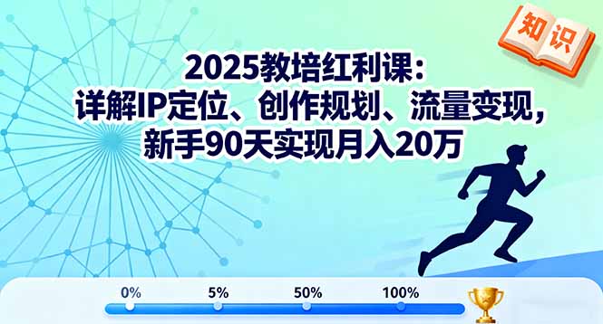 2025教培红利课：详解IP定位、创作规划、流量变现，新手90天实现月入20万-青年网赚