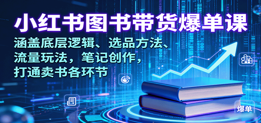小红书图书带货爆单课：涵盖底层逻辑、选品方法、流量玩法，笔记创作，打通卖书各环节-青年网赚