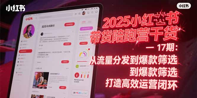 2025小红书带货陪跑营干货-17期：从流量分发到爆款筛选 打造高效运营闭环-青年网赚
