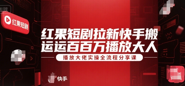 红果短剧拉新快手搬运百万播放大佬实操全流程分享课-青年网赚