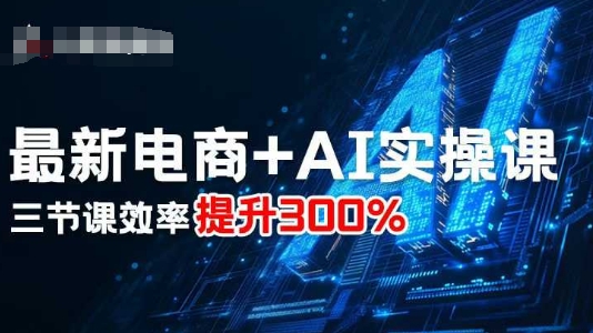 最新电商+AI实操课，三节课效率提升300%-青年网赚