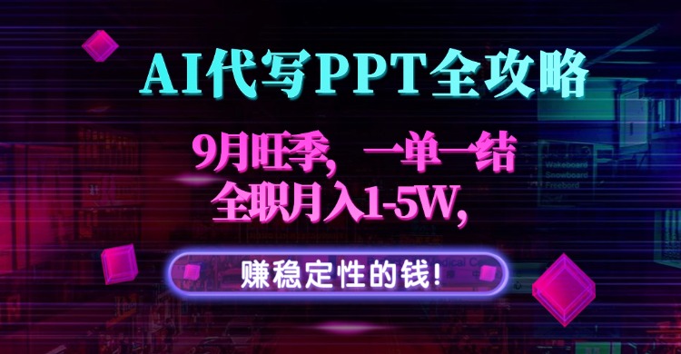 AI代写PPT全攻略，9月旺季，一单一结，全职月入1-5W，赚稳定性的钱！-青年网赚