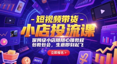 短视频带货-小店投流课，保姆级小店随心推教程，包教包会，生意即刻起飞-青年网赚