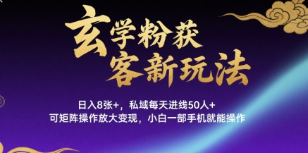 玄学粉获客新玩法日入8张+， 私域每天进线50人+，可矩阵操作放大变现，小白一部手机就能操作-青年网赚