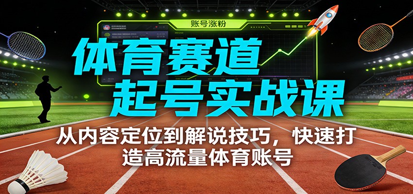 体育赛道起号实战课：从内容定位到解说技巧，快速打造高流量体育账号-青年网赚