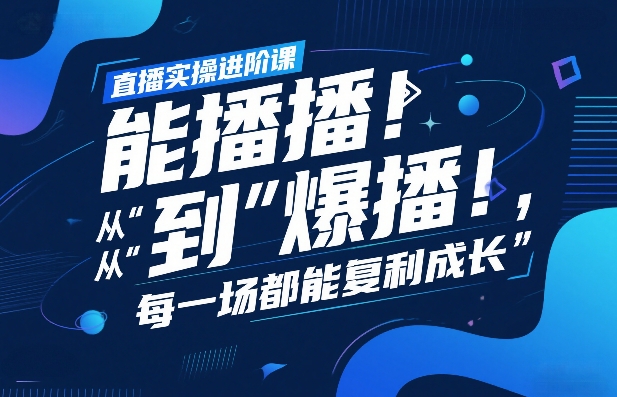 直播实操进阶课，直播经验复盘：从“能播”到“爆播”，每一场都能复利成长-青年网赚