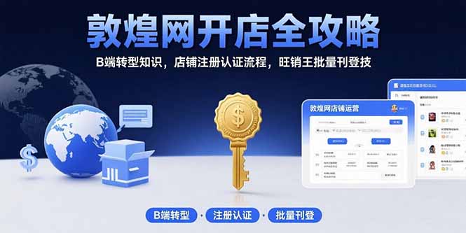 敦煌网开店全攻略：B端转型知识，店铺注册认证流程，旺销王批量刊登技-青年网赚