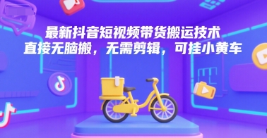 最新抖音短视频带货搬运技术，直接无脑搬，无需剪辑，可挂小黄车-青年网赚