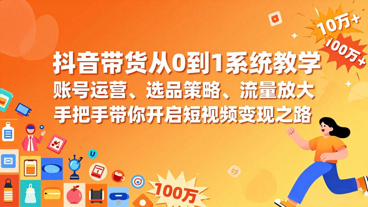 抖音带货从0到1系统教学，账号运营、选品策略、流量放大，手把手带你开启短视频变现之路-青年网赚