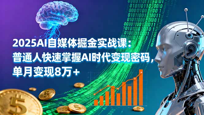2025AI自媒体掘金实战课：普通人快速掌握AI时代变现密码，单月变现8万+-青年网赚