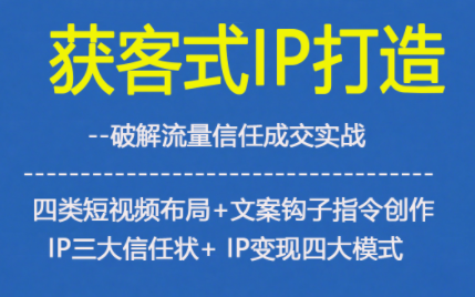 获客型IP打造，破解流量信任成，四类短视频布局+文案钩子指令创作IP三大信任状+IP变现四大模式-青年网赚