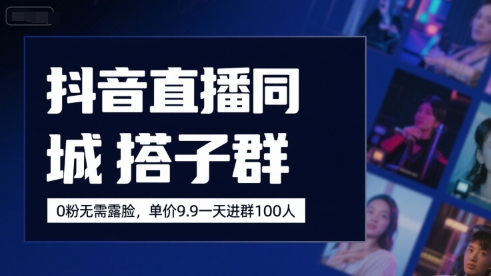 抖音直播同城搭子群，0粉无需露脸，单价19.9，一天进群100人-青年网赚
