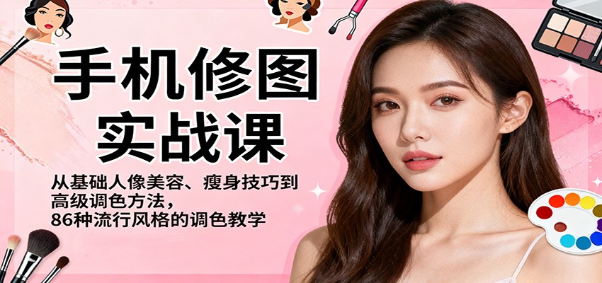 手机修图实战课，从基础人像美容、瘦身技巧到高级调色方法，86种流行风格的调色教学-青年网赚