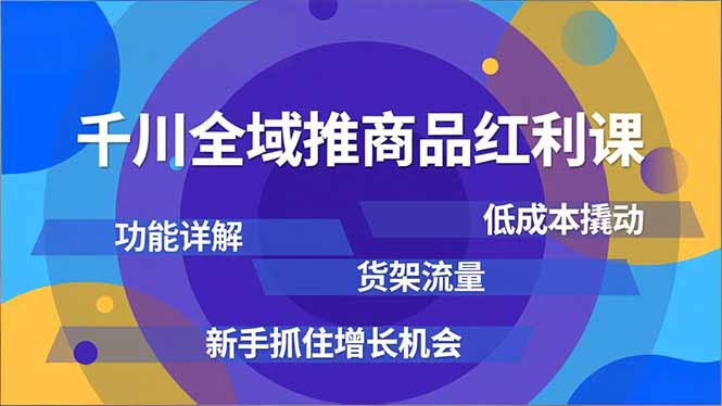 千川全域推商品红利课，功能详解、低成本撬动、货架流量，新手抓住增长机会-青年网赚
