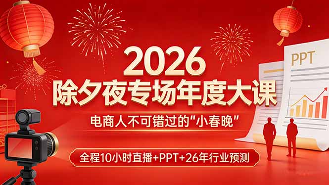 2026除夕夜专场年度大课，全程10小时直播+PPT+26年行业预测，是电商人不可错过的“小春晚”-青年网赚