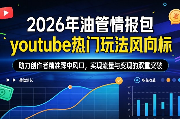 2026年油管情报包，youtube热门玩法风向标，助力创作者精准踩中风口，实现流量与变现的双重突破-青年网赚