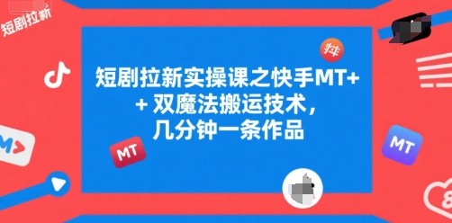 短剧拉新实操课之快手MT+双魔法搬运技术，几分钟一条作品-青年网赚