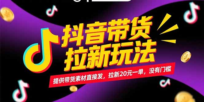 抖音带货拉新玩法，提供带货素材直接发，拉新20元一单，没有门槛-青年网赚