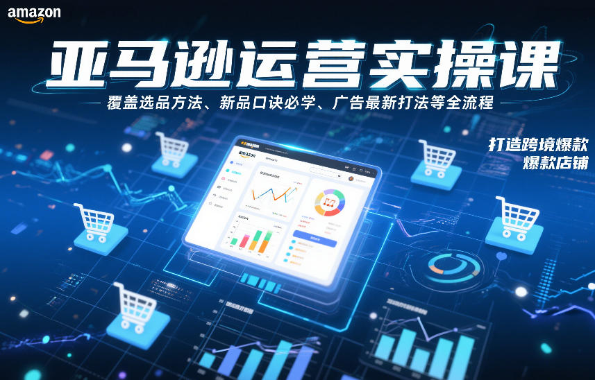 亚马逊运营实操课，覆盖选品方法、新品口诀必学、广告最新打法等全流程，打造跨境爆款店铺-青年网赚