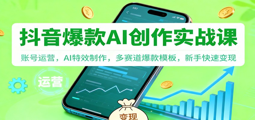 抖音AI爆款创作实战课：账号运营，AI特效制作，多赛道爆款模板，新手快速变现-青年网赚