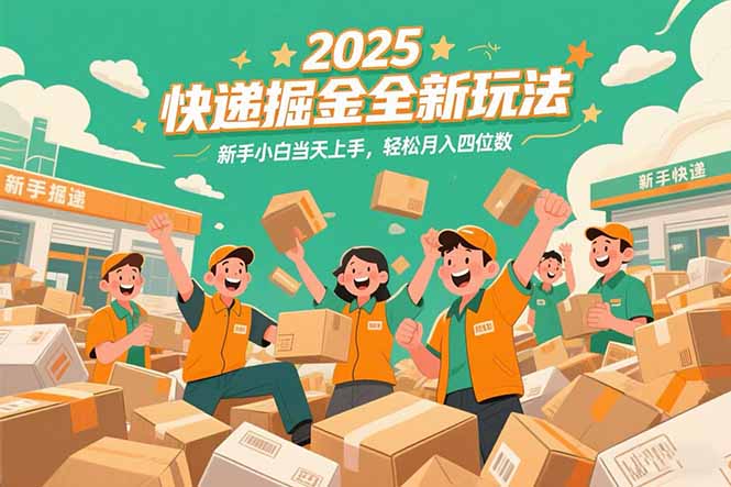 2025快递掘金全新玩法，新手小白当天上手，轻松月入四位数！-青年网赚