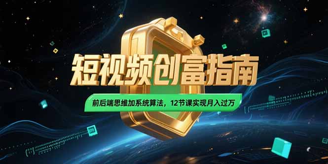 2025短视频创富指南，前后端思维加系统算法，12节课实现月入过万-青年网赚