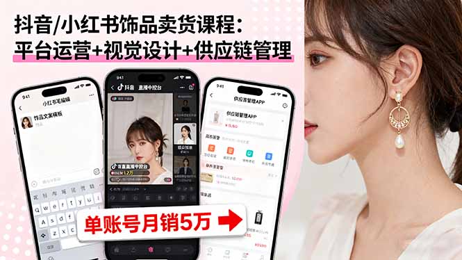 抖音/小红书饰品卖货课程：平台运营+视觉设计+供应链管理，单账号月销5万-青年网赚