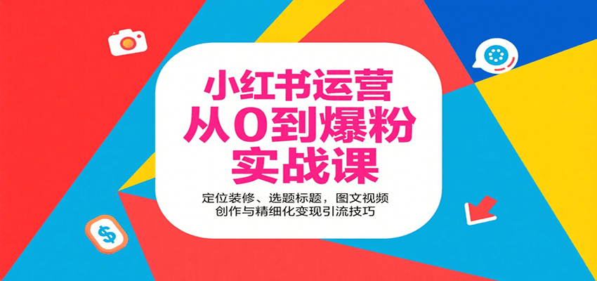 小红书运营从0到爆粉实战课：定位装修、选题标题，图文视频创作与精细化变现引流技巧-青年网赚