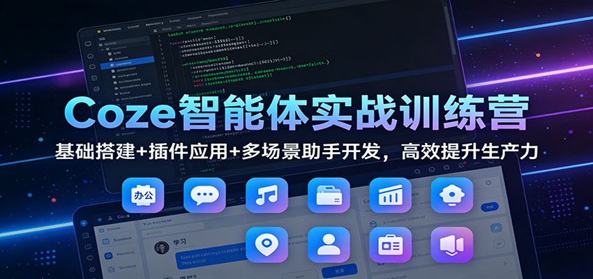 Coze智能体实战训练营：基础搭建+插件应用+多场景助手开发，高效提升生产力-青年网赚