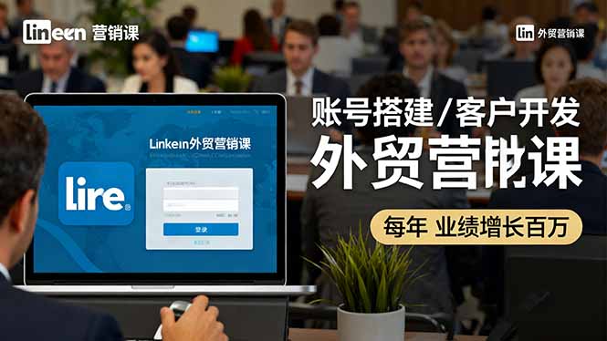 LinkedIn外贸营销课：账号搭建/客户开发/成交转化，年业绩增长百万+-青年网赚