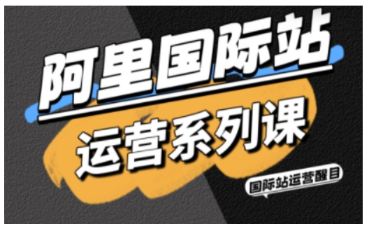 阿里国际站运营系列课，涵盖精准引流、直通车与全站推实战SOP，搭配AI效率工具包与高阶增长玩法-青年网赚