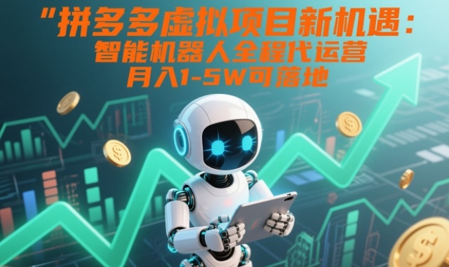 拼多多虚拟项目新机遇：智能机器人全程代运营，月入1-5W可落地【揭秘】-青年网赚