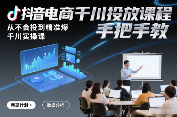 抖音电商千川投放课程，从不会投到精准爆，千川实操课，手把手教-青年网赚