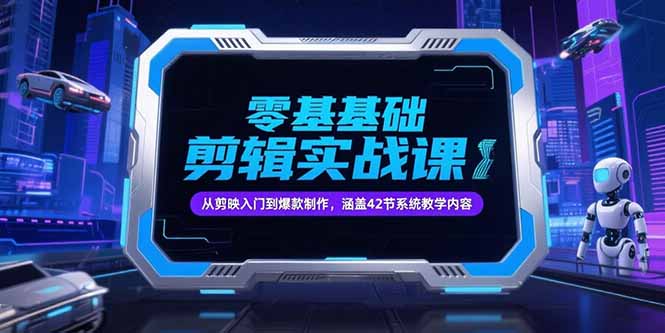 零基础抖音剪辑实战课，从剪映入门到爆款制作，涵盖42节系统教学内容-青年网赚