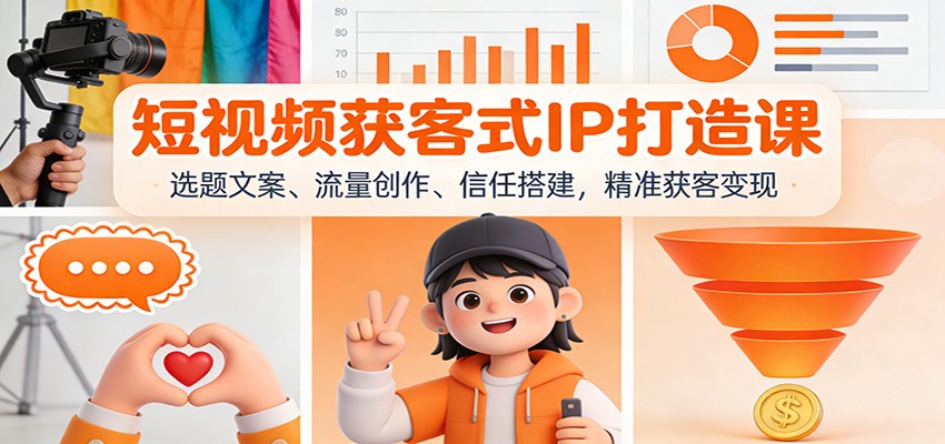 短视频获客式IP打造课：选题文案、流量创作、信任搭建，精准获客变现-青年网赚