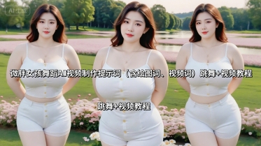 微胖女孩舞蹈AI视频制作提示词(含绘图词、视频词) 跳舞+视频教程-青年网赚