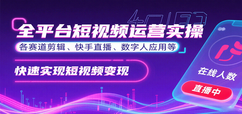 全平台短视频运营实操，各赛道剪辑、快手直播、数字人应用等，快速实现短视频变现-青年网赚