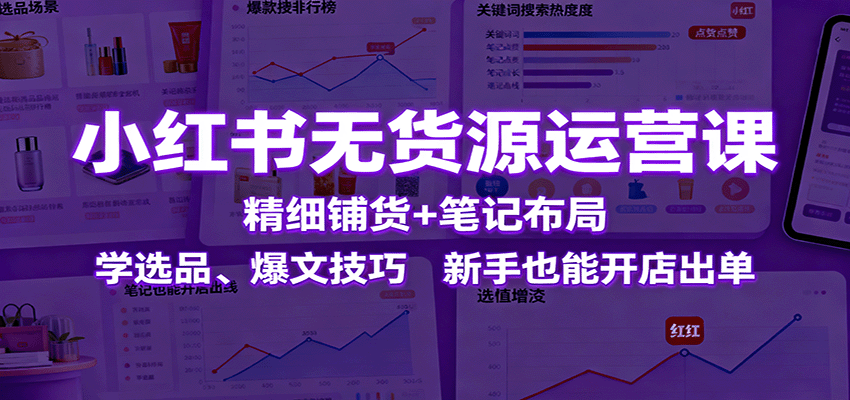 小红书无货源运营课：精细铺货+笔记布局，学选品、爆文技巧，新手也能开店出单-青年网赚