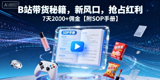 B站带货秘籍，新风口，抢占红利，7天2k+佣金【附SOP手册】-青年网赚