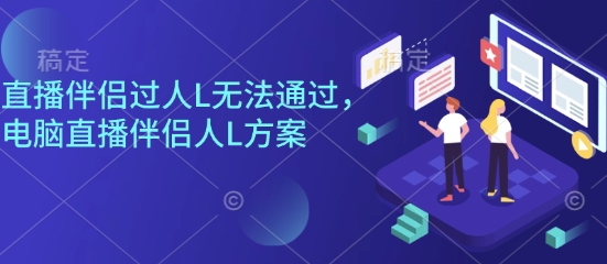 直播伴侣过人L无法通过，电脑直播伴侣人L方案，自测-青年网赚