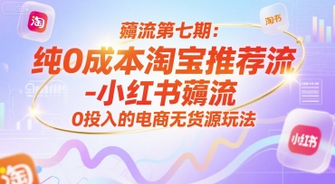 薅流第七期：纯0成本淘宝推荐流-小红书薅流最新版目，0投入的电商无货源玩法(附赠往期)-青年网赚