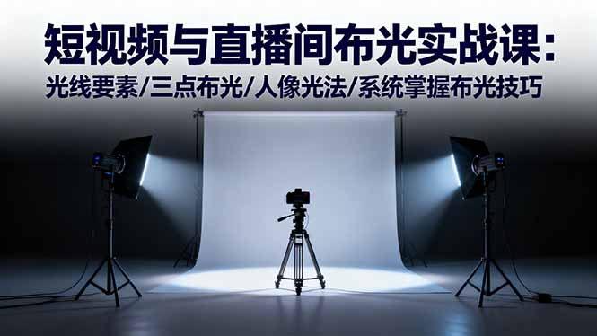 短视频与直播间布光实战课:光线要素/三点布光/人像光法/系统掌握布光技巧-青年网赚